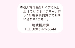 各入賞作品はレイアウト上、正寸ではございません。詳しくは地域振興課までお問い合わせください。地域振興課　電話番号0285-63-5644