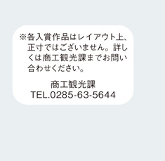 各入賞作品はレイアウト上、正寸ではございません。詳しくは商工観光課までお問い合わせください。商工観光課　電話番号0285-63-5644