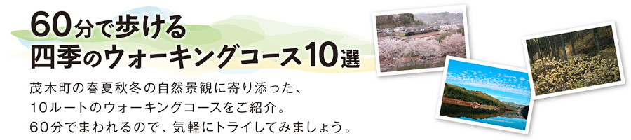 60分で歩ける、四季のウォーキングコース10選！茂木町の春夏秋冬の自然景観に寄り添った、10ルートのウォーキングコースをご紹介。60分でまわれるので、気軽にトライしてみましょう。